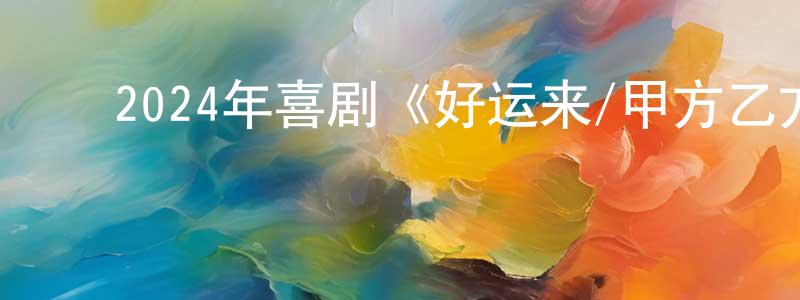 曹佳倩的动漫综艺大全,2024年喜剧《好运来/甲方乙方2》HD国语中字迅雷下载_电影天堂